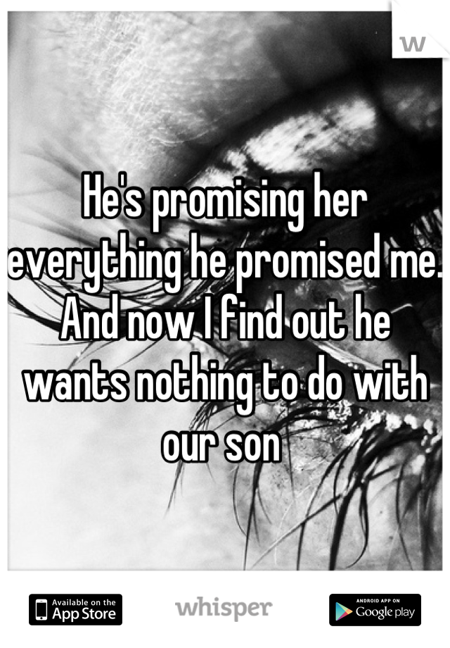 He's promising her everything he promised me. And now I find out he wants nothing to do with our son 