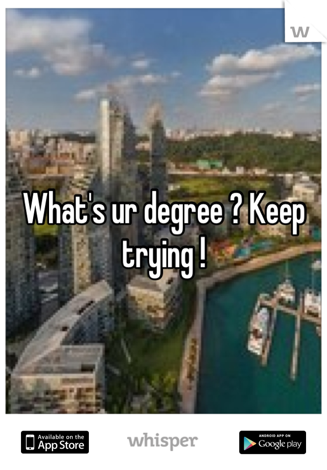 What's ur degree ? Keep trying !