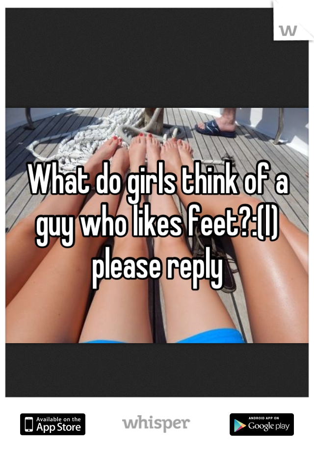 What do girls think of a guy who likes feet?:(l) please reply