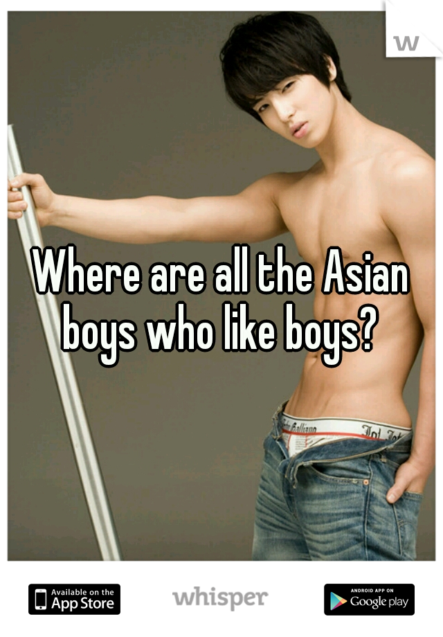 Where are all the Asian boys who like boys? 