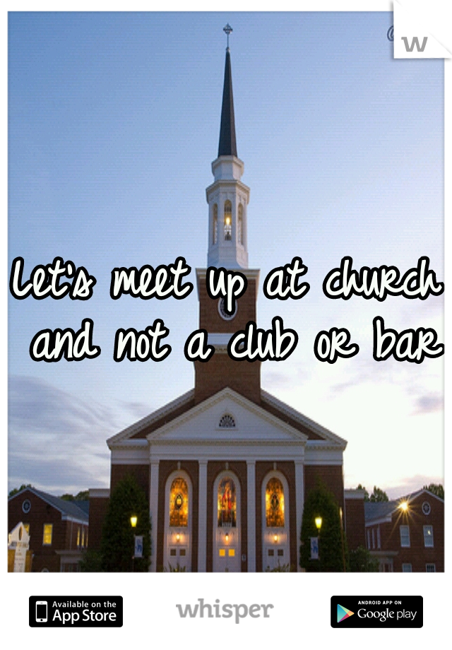 Let's meet up at church and not a club or bar