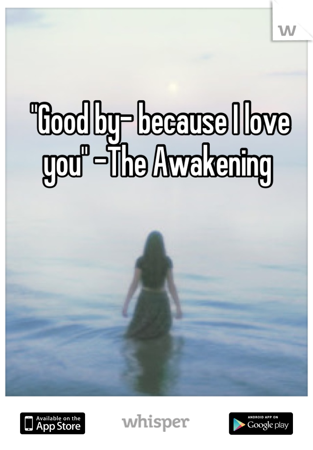 "Good by- because I love you" -The Awakening 