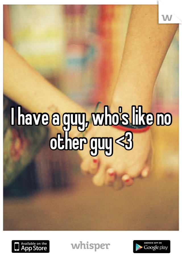 I have a guy, who's like no other guy <3
