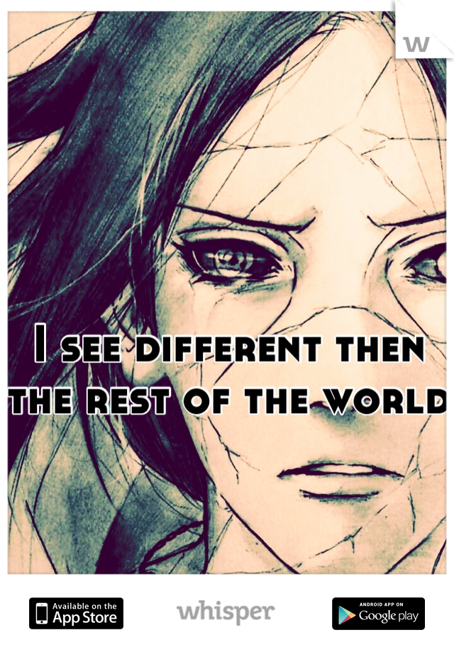 I see different then the rest of the world