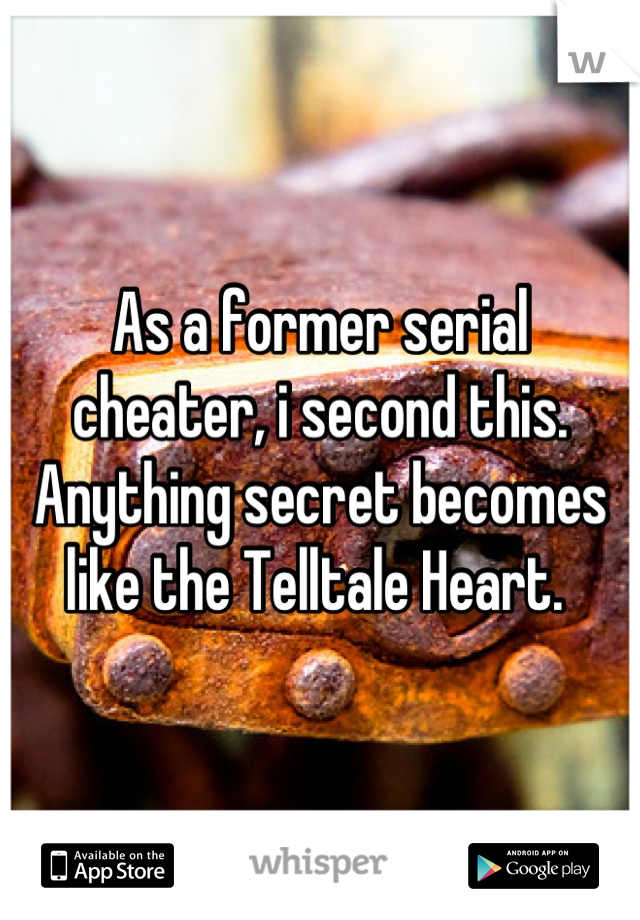 As a former serial cheater, i second this. Anything secret becomes like the Telltale Heart. 