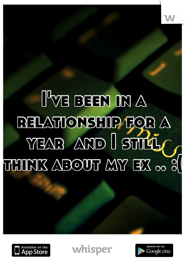 I've been in a relationship for a year  and I still think about my ex .. :( 