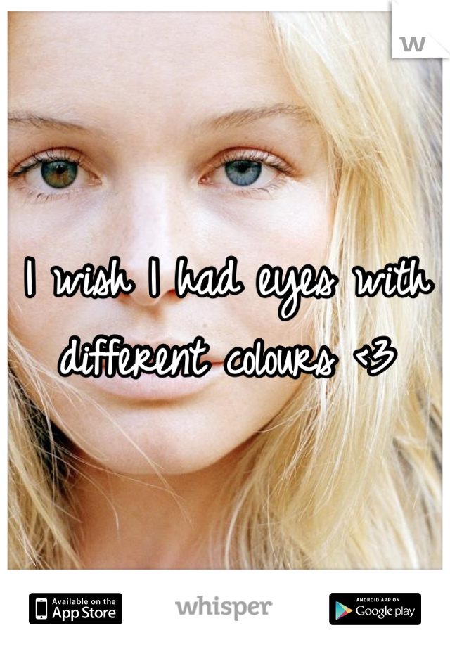 I wish I had eyes with different colours <3