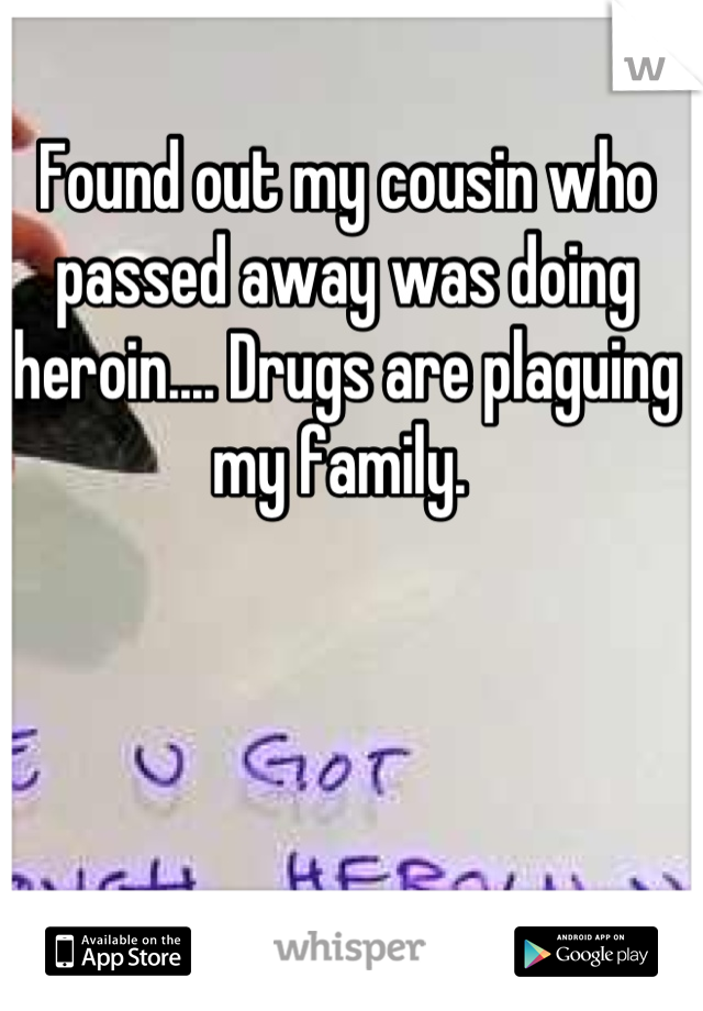 Found out my cousin who passed away was doing heroin.... Drugs are plaguing my family. 