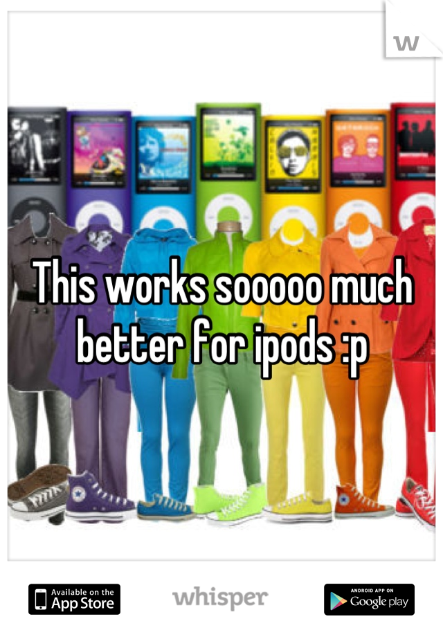 This works sooooo much better for ipods :p