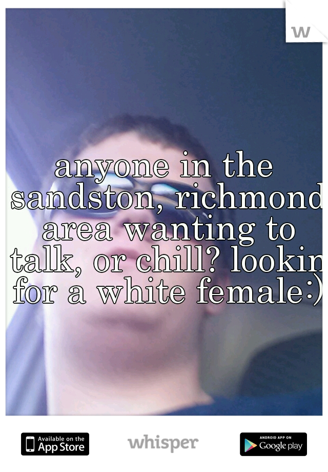 anyone in the sandston, richmond area wanting to talk, or chill? lookin for a white female:)