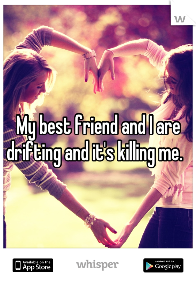 My best friend and I are drifting and it's killing me.  