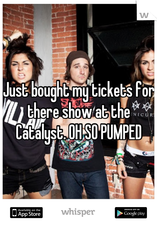Just bought my tickets for there show at the Catalyst. OH SO PUMPED