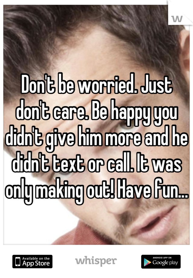 Don't be worried. Just don't care. Be happy you didn't give him more and he didn't text or call. It was only making out! Have fun...