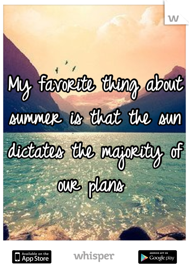 My favorite thing about summer is that the sun dictates the majority of our plans 