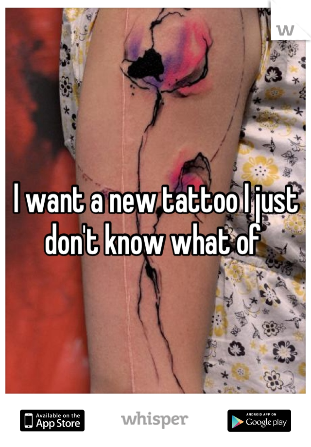 I want a new tattoo I just don't know what of 