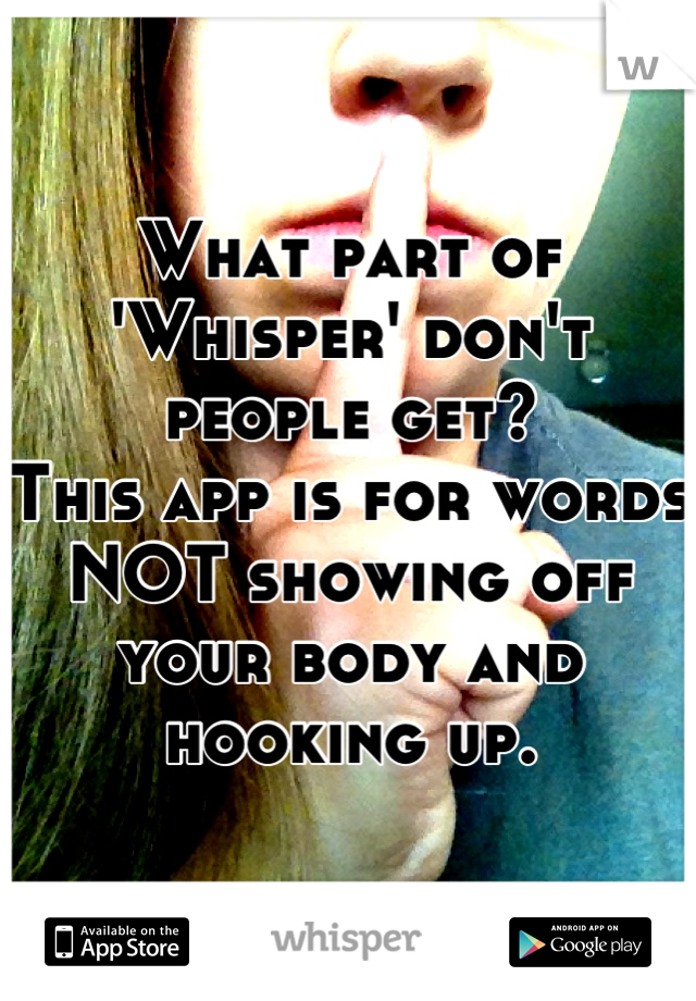 What part of 'Whisper' don't people get?
This app is for words NOT showing off your body and hooking up.