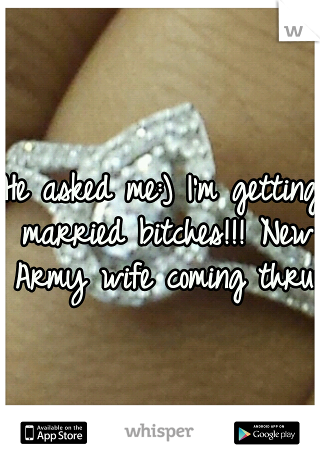 He asked me:) I'm getting married bitches!!! New Army wife coming thru:)