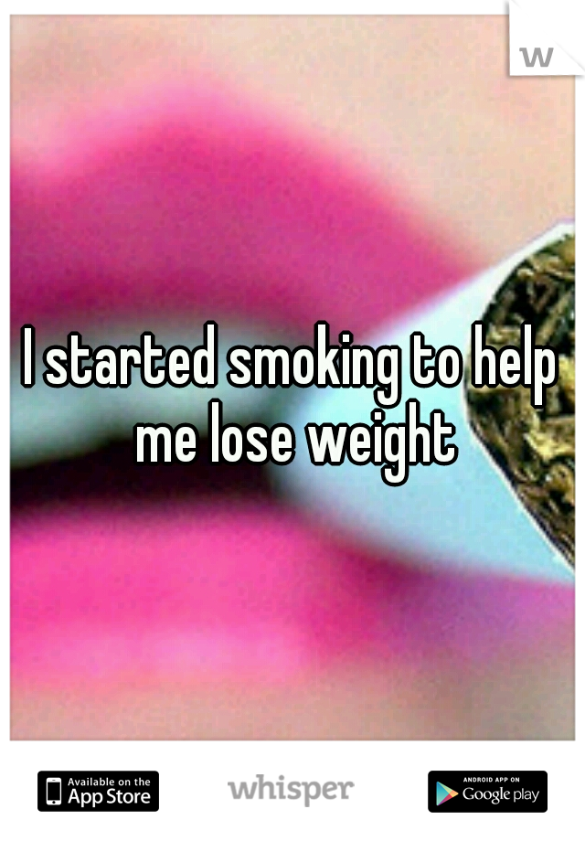 I started smoking to help me lose weight