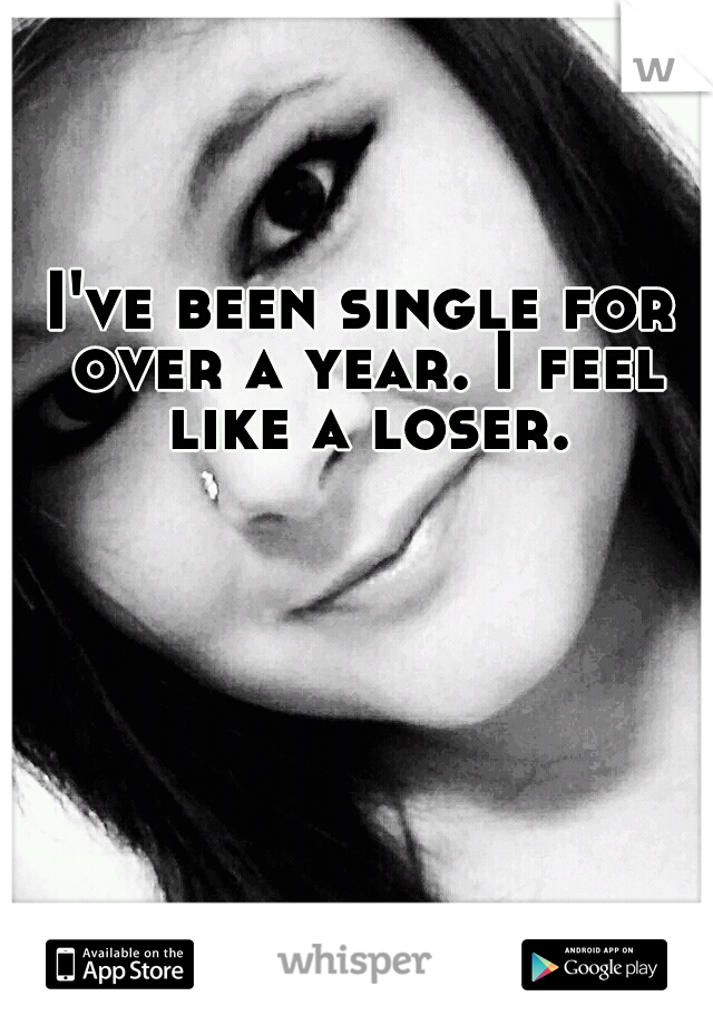 I've been single for over a year. I feel like a loser.