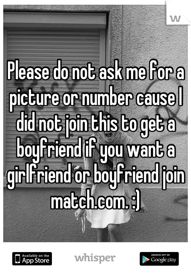 Please do not ask me for a picture or number cause I did not join this to get a boyfriend if you want a girlfriend or boyfriend join match.com. :)