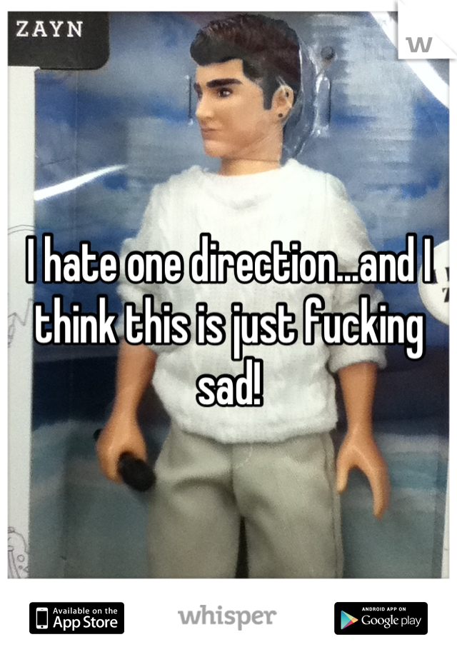 I hate one direction...and I think this is just fucking sad!