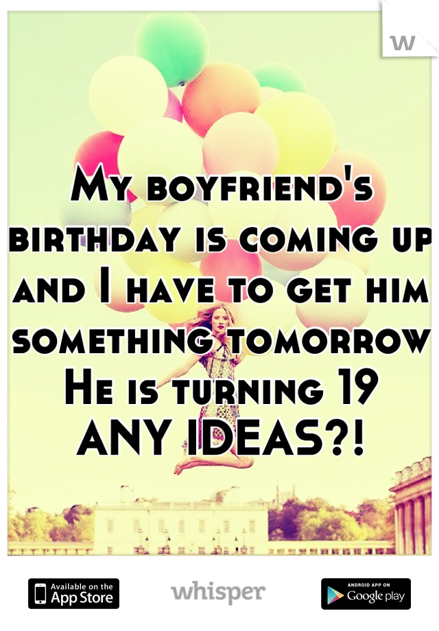 My boyfriend's birthday is coming up and I have to get him something tomorrow 
He is turning 19
ANY IDEAS?!
