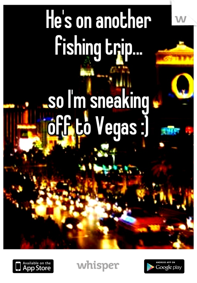 He's on another 
fishing trip...

so I'm sneaking 
off to Vegas :)





