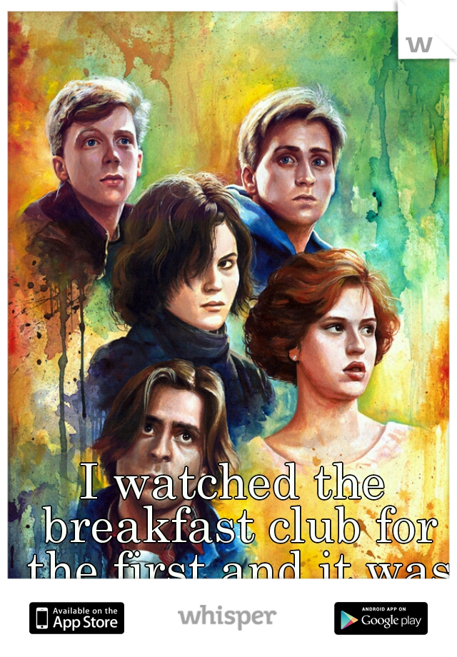 I watched the breakfast club for the first and it was awesome :p