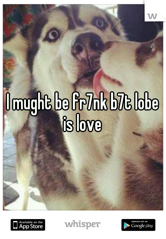 I mught be fr7nk b7t lobe is love 