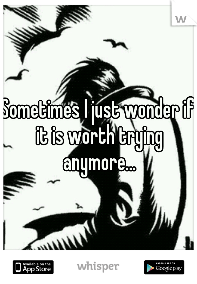 Sometimes I just wonder if it is worth trying anymore...