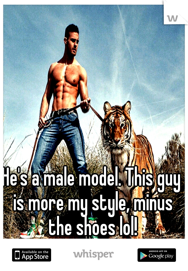 He's a male model. This guy is more my style, minus the shoes lol!