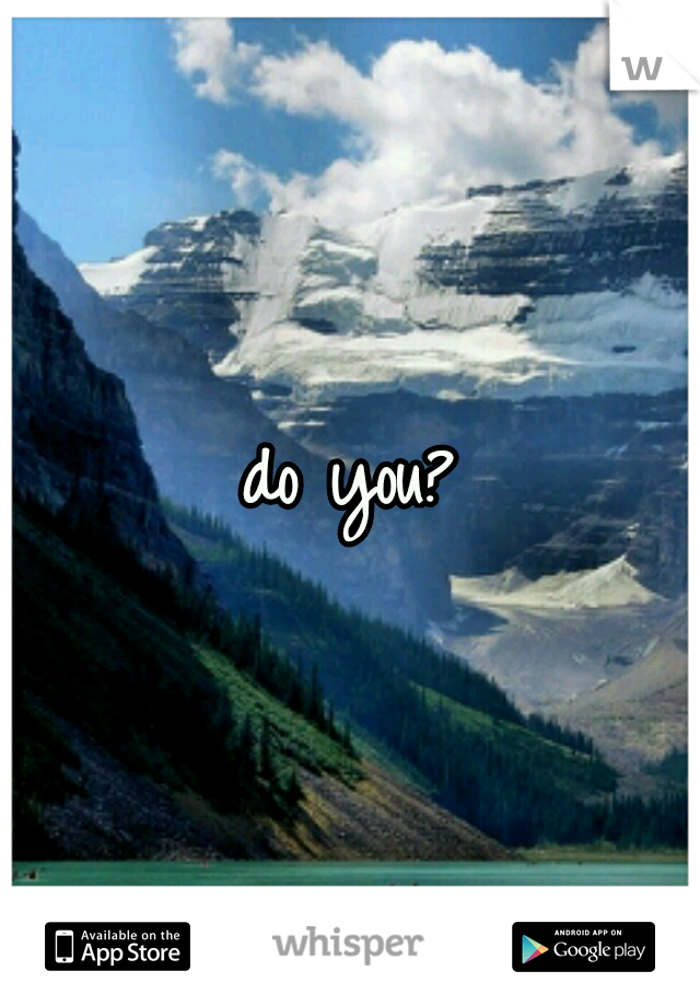 do you?