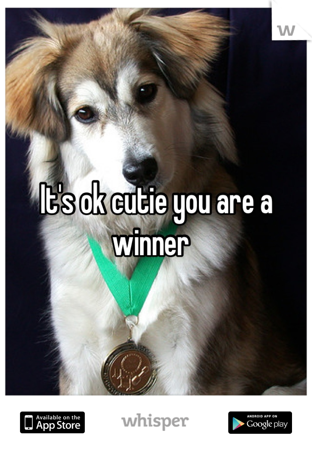 It's ok cutie you are a winner  