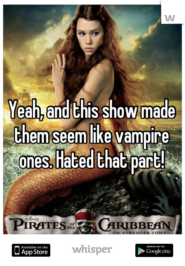 Yeah, and this show made them seem like vampire ones. Hated that part!
