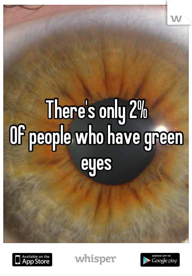 There's only 2% 
Of people who have green eyes