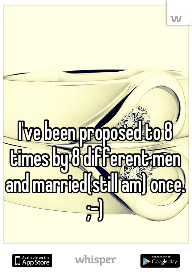 I've been proposed to 8 times by 8 different men and married(still am) once. ;-)