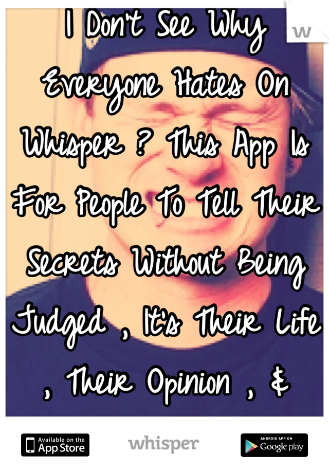 I Don't See Why Everyone Hates On Whisper ? This App Is For People To Tell Their Secrets Without Being Judged , It's Their Life , Their Opinion , & Their Problem . 
Chill . 👌