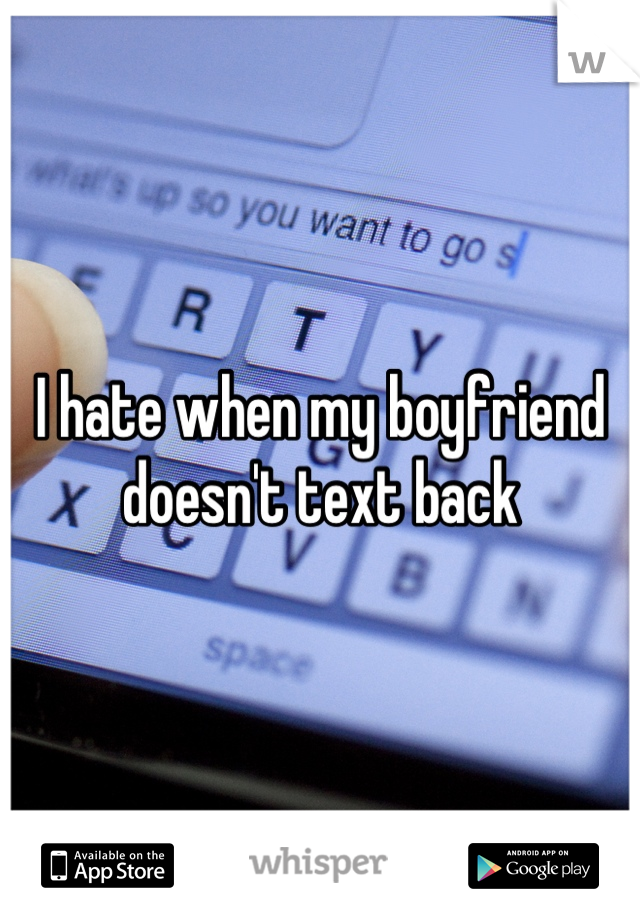 I hate when my boyfriend doesn't text back