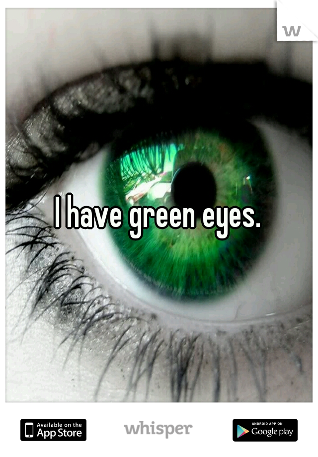 I have green eyes.