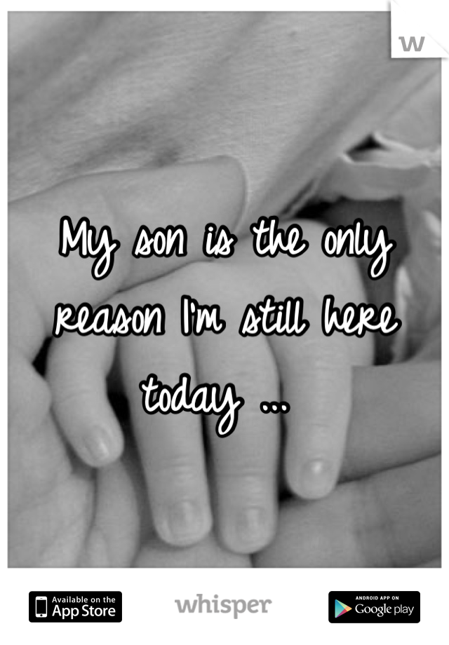 My son is the only reason I'm still here today ... 