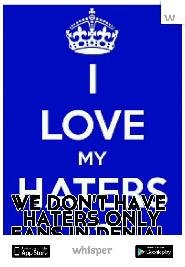 WE DON'T HAVE HATERS ONLY FANS IN DENIAL.