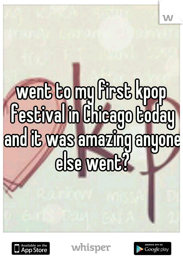 went to my first kpop festival in Chicago today and it was amazing anyone else went?