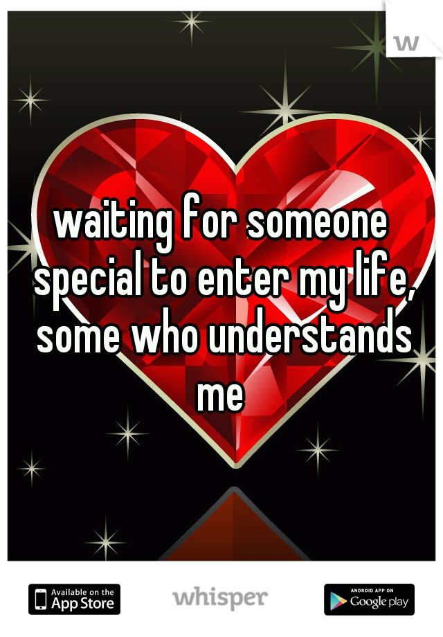 waiting for someone special to enter my life, some who understands me 
