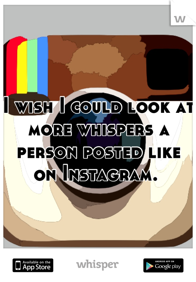 I wish I could look at more whispers a person posted like on Instagram. 