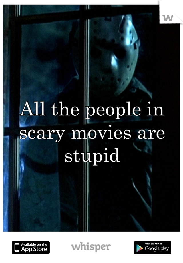 All the people in scary movies are stupid
