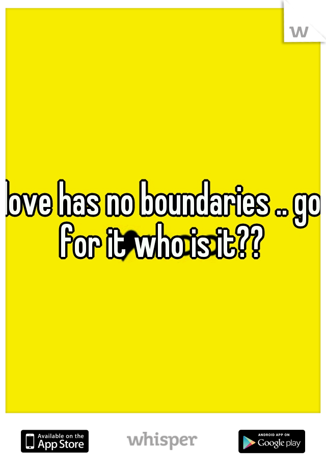 love has no boundaries .. go for it who is it?? 