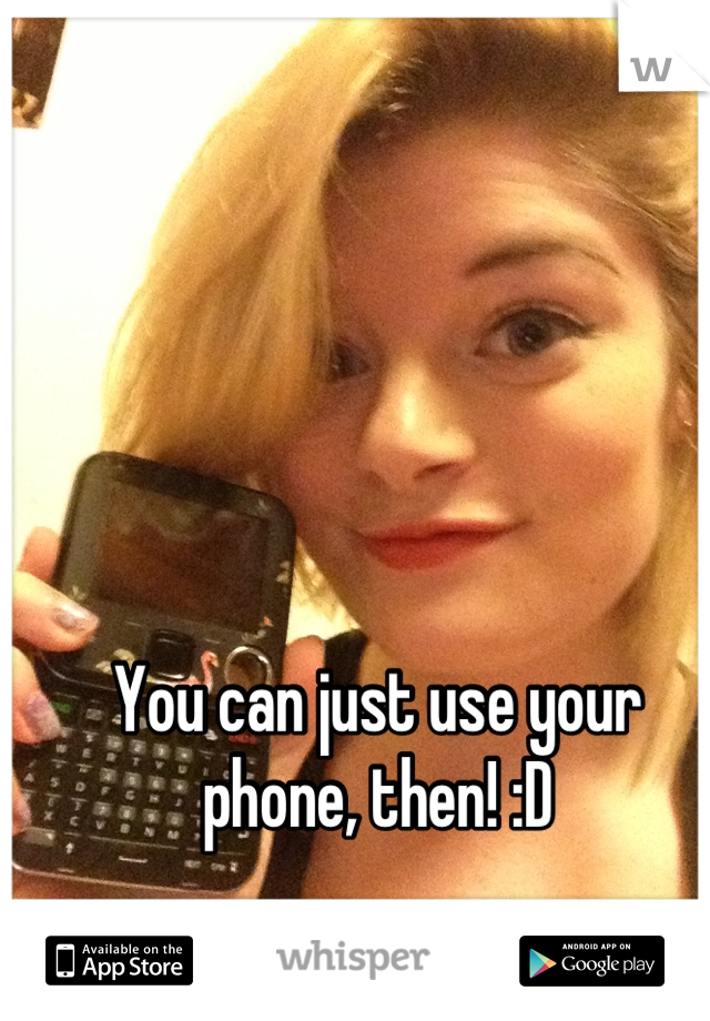 You can just use your phone, then! :D