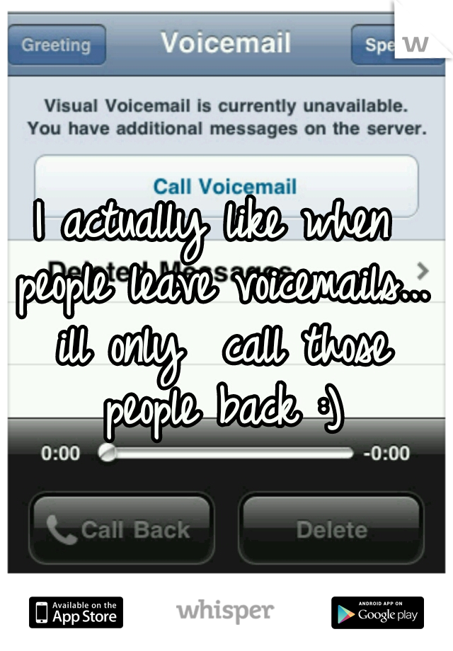I actually like when people
leave voicemails... ill only 
call those people back :)
