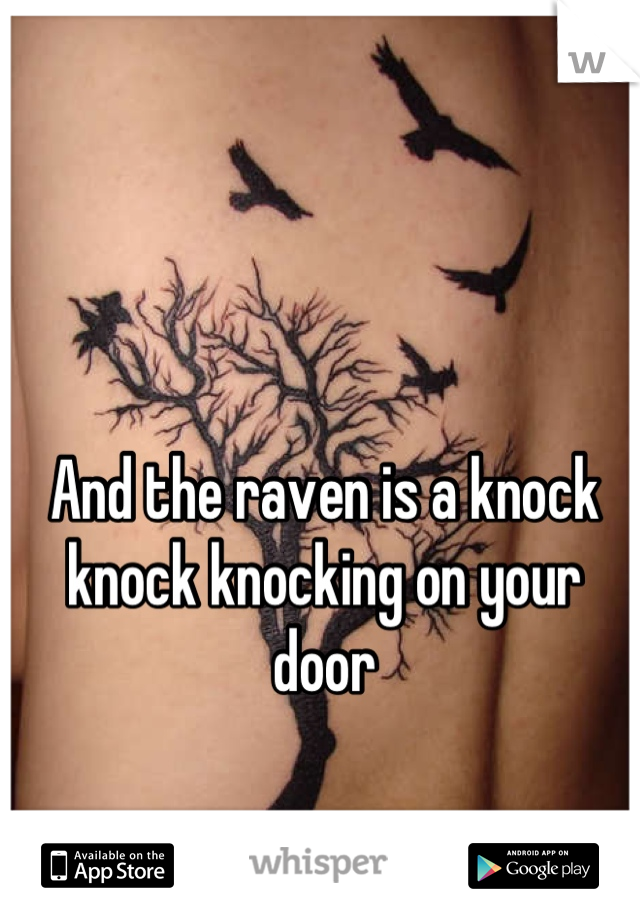 And the raven is a knock knock knocking on your door