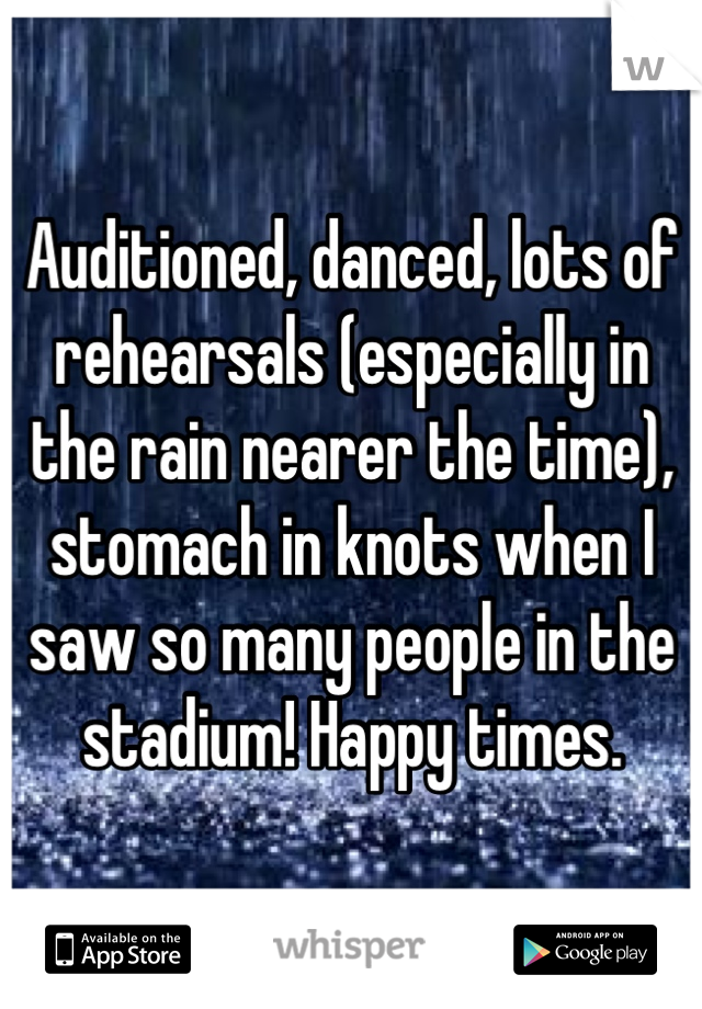 Auditioned, danced, lots of rehearsals (especially in the rain nearer the time), stomach in knots when I saw so many people in the stadium! Happy times.